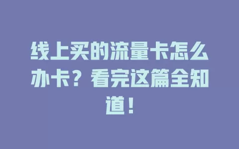 线上买的流量卡怎么办卡？看完这篇全知道！