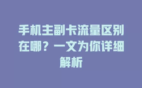 手机主副卡流量区别在哪？一文为你详细解析