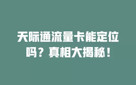 天际通流量卡能定位吗？真相大揭秘！