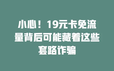 小心！19元卡免流量背后可能藏着这些套路诈骗