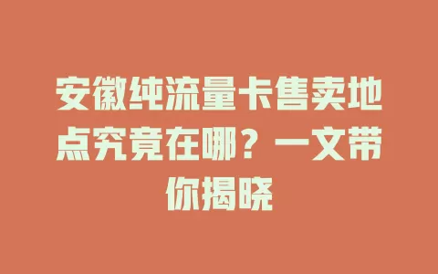 安徽纯流量卡售卖地点究竟在哪？一文带你揭晓