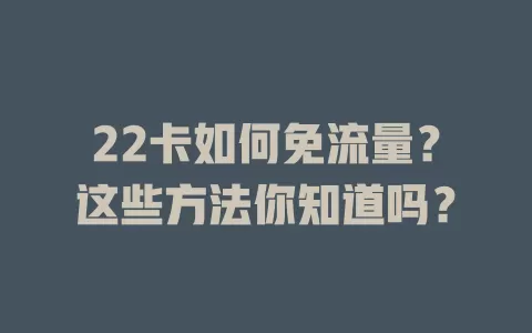 22卡如何免流量？这些方法你知道吗？