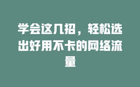 学会这几招，轻松选出好用不卡的网络流量
