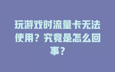 玩游戏时流量卡无法使用？究竟是怎么回事？