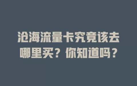 沧海流量卡究竟该去哪里买？你知道吗？