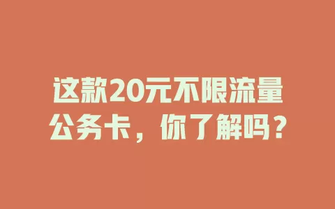 这款20元不限流量公务卡，你了解吗？
