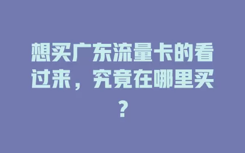 想买广东流量卡的看过来，究竟在哪里买？