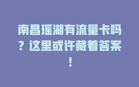 南昌瑶湖有流量卡吗？这里或许藏着答案！