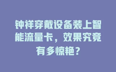 钟祥穿戴设备装上智能流量卡，效果究竟有多惊艳？