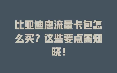 比亚迪唐流量卡包怎么买？这些要点需知晓！
