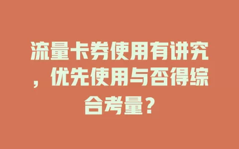 流量卡券使用有讲究，优先使用与否得综合考量？