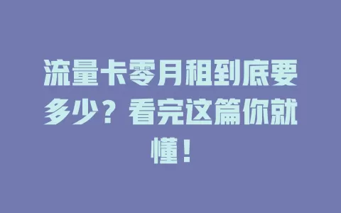 流量卡零月租到底要多少？看完这篇你就懂！