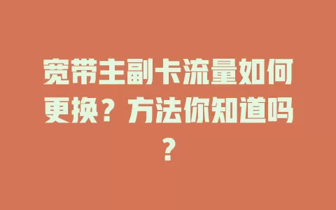 宽带主副卡流量如何更换？方法你知道吗？