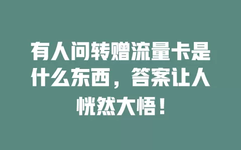 有人问转赠流量卡是什么东西，答案让人恍然大悟！