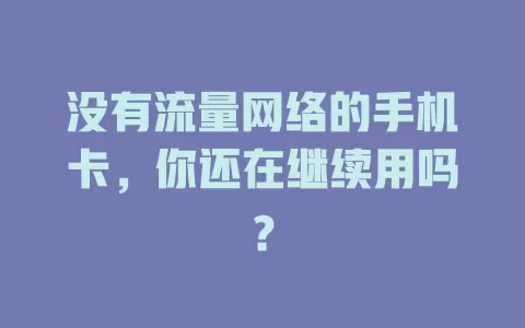 没有流量网络的手机卡，你还在继续用吗？