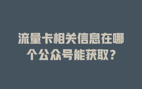流量卡相关信息在哪个公众号能获取？