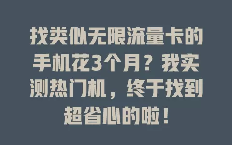 找类似无限流量卡的手机花3个月？我实测热门机，终于找到超省心的啦！