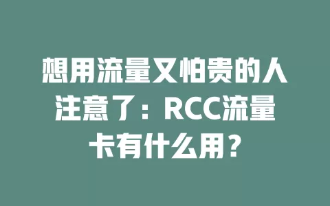 想用流量又怕贵的人注意了：RCC流量卡有什么用？