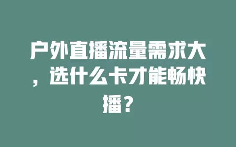 户外直播流量需求大，选什么卡才能畅快播？