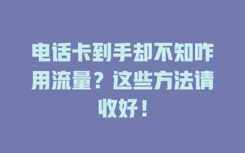 电话卡到手却不知咋用流量？这些方法请收好！