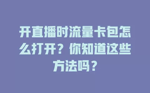 开直播时流量卡包怎么打开？你知道这些方法吗？