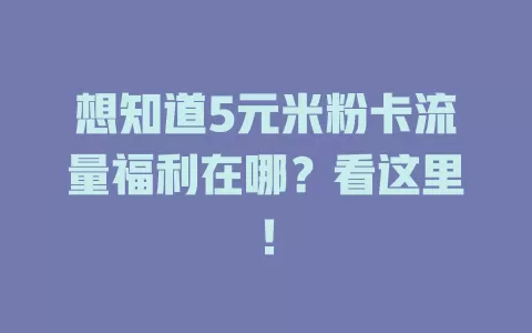 想知道5元米粉卡流量福利在哪？看这里！