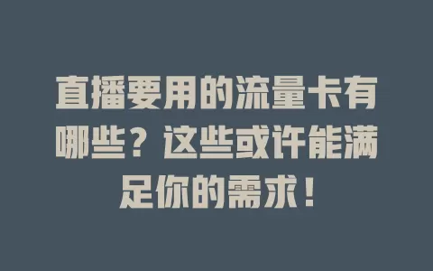 直播要用的流量卡有哪些？这些或许能满足你的需求！
