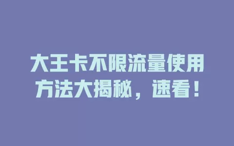 大王卡不限流量使用方法大揭秘，速看！