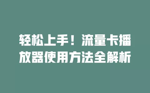 轻松上手！流量卡播放器使用方法全解析