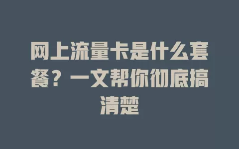 网上流量卡是什么套餐？一文帮你彻底搞清楚
