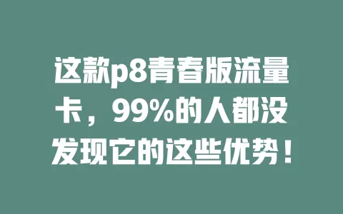 这款p8青春版流量卡，99%的人都没发现它的这些优势！