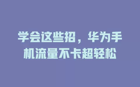 学会这些招，华为手机流量不卡超轻松