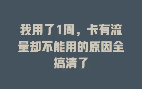 我用了1周，卡有流量却不能用的原因全搞清了