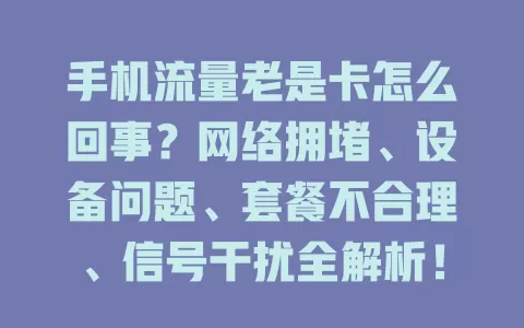 手机流量老是卡怎么回事？网络拥堵、设备问题、套餐不合理、信号干扰全解析！