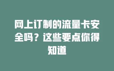 网上订制的流量卡安全吗？这些要点你得知道