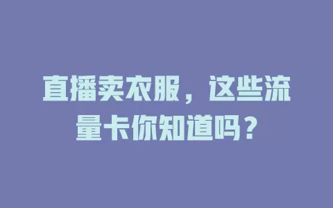 直播卖衣服，这些流量卡你知道吗？