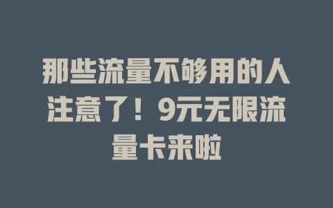 那些流量不够用的人注意了！9元无限流量卡来啦