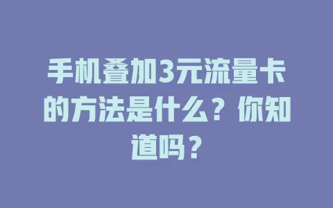 手机叠加3元流量卡的方法是什么？你知道吗？