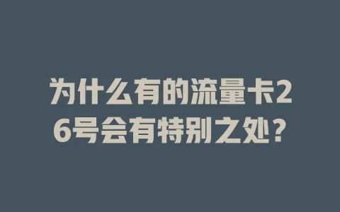 为什么有的流量卡26号会有特别之处？