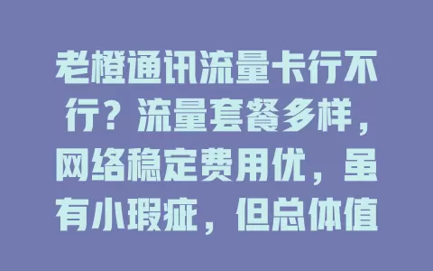 老橙通讯流量卡行不行？流量套餐多样，网络稳定费用优，虽有小瑕疵，但总体值得考虑！