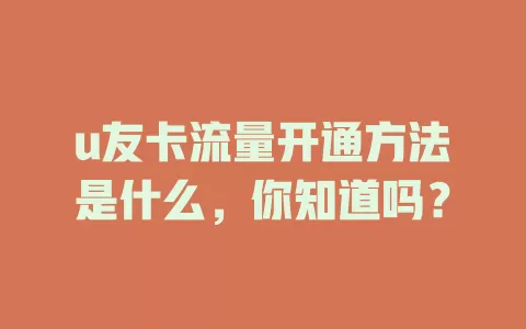 u友卡流量开通方法是什么，你知道吗？