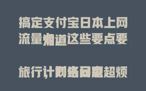 搞定支付宝日本上网流量卡，这些要点要知道

计划去日本旅行，网络问题超烦？支付宝日本上网流量卡来帮你！优势明显，使用便捷，流量足，还有支付宝品牌保障，让你日本之旅网络无忧，尽享精彩！