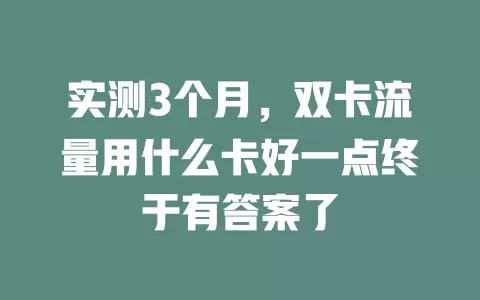 实测3个月，双卡流量用什么卡好一点终于有答案了