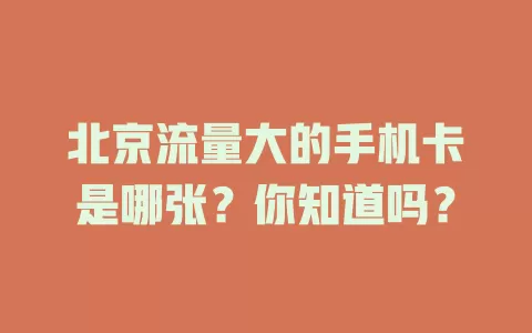 北京流量大的手机卡是哪张？你知道吗？