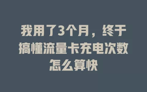 我用了3个月，终于搞懂流量卡充电次数怎么算快