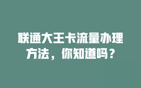 联通大王卡流量办理方法，你知道吗？