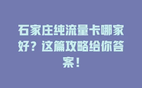 石家庄纯流量卡哪家好？这篇攻略给你答案！