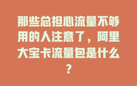 那些总担心流量不够用的人注意了，阿里大宝卡流量包是什么？