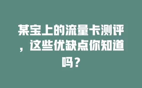 某宝上的流量卡测评，这些优缺点你知道吗？