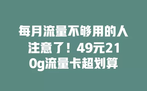 每月流量不够用的人注意了！49元210g流量卡超划算